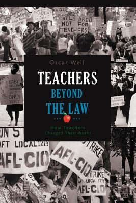 Teachers Beyond the Law: How Teachers Changed Their World - Weil, Oscar