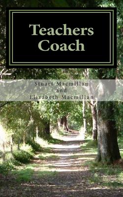 Teachers Coach: Providing Teachers with a Refreshing Look at Teaching Skills and Guidelines to Fundamental Qualities to Enrich the Teaching and Administration Processes - Macmillan, Stuart, and Macmillan, Elizabeth
