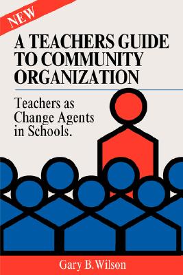 Teachers Guide to Community Organization: Strategies for Parent, Teacher and Community Groups to Improve the Schools - Wilson, Gary B