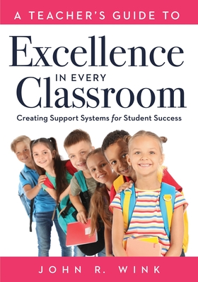 Teacher's Guide to Excellence in Every Classroom: Creating Support Systems for Student Success (Creating Support Systems to Increase Academic Achievement and Maximize Student Success) - Wink, Jon R