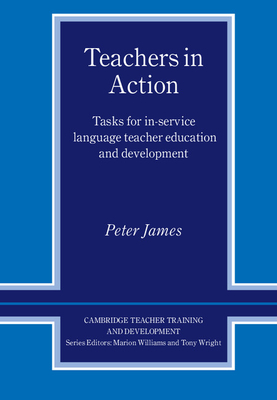 Teachers in Action: Tasks for In-Service Language Teacher Education and Development - James, Peter