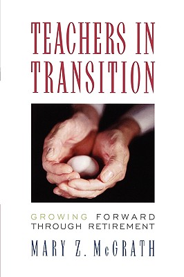 Teachers in Transition: Growing Forward through Retirement - McGrath, Mary Z