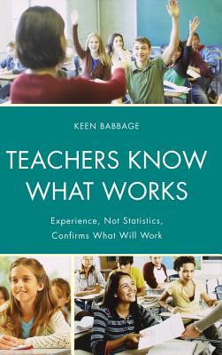 Teachers Know What Works: Experience, Not Statistics, Confirms What Will Work - Babbage, Keen J