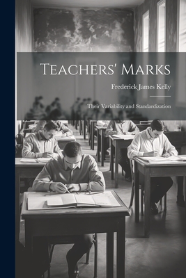 Teachers' Marks; Their Variability and Standardization - Kelly, Frederick James