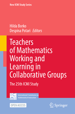 Teachers of Mathematics Working and Learning in Collaborative Groups: The 25th ICMI Study - Borko, Hilda (Editor), and Potari, Despina (Editor)
