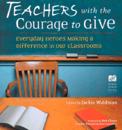 Teachers with the Courage to Give: Everyday Heroes Making a Difference in Our Classrooms