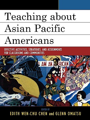 Teaching about Asian Pacific Americans: Effective Activities, Strategies, and Assignments for Classrooms and Communities - Chen, Edith Wen-Chu (Editor), and Omatsu, Glenn (Editor), and Aquino, Allan (Contributions by)
