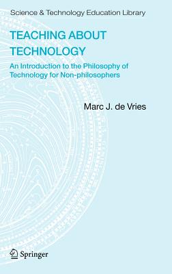 Teaching about Technology: An Introduction to the Philosophy of Technology for Non-Philosophers - Vries, Marc J de, and De Vries, Marc J