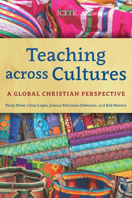 Teaching across Cultures: A Global Christian Perspective - Shaw, Perry (Editor), and Lopes, Csar (Editor), and Feliciano-Soberano, Joanna (Editor)