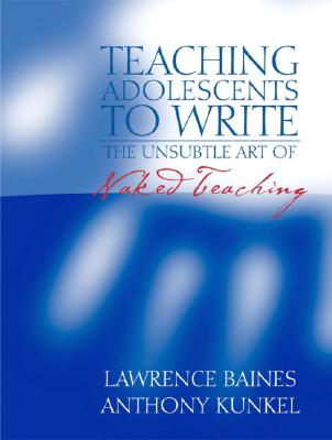 Teaching Adolescents to Write: The Unsubtle Art of Naked Teaching - Baines, Lawrence, and Terry, W Scott, and Kunkel, Anthony