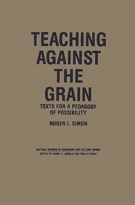 Teaching Against the Grain: Texts for a Pedagogy of Possibility - Simon, Roger I