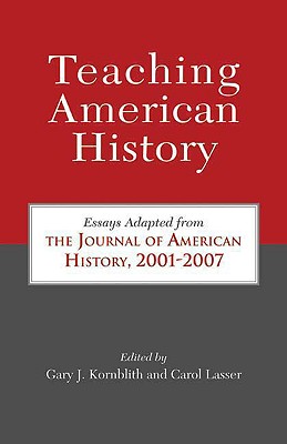 Teaching American History: Essays Adapted from the Journal of American History, 2001-2007 - Kornblith, Gary John (Editor), and Lasser, Carol (Editor)