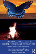 Teaching and Assessing Social Justice Art Education: Power, Politics, and Possibilities