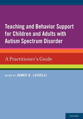 Teaching and Behavior Support for Children and Adults with Autism Spectrum Disorder: A Practitioner's Guide - Luiselli, James K (Editor)