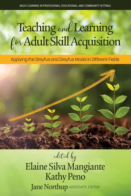 Teaching and Learning for Adult Skill Acquisition: Applying the Dreyfus and Dreyfus Model in Different Fields - Mangiante, Elaine Silva (Editor), and Peno, Kathy (Editor), and Northup, Jane (Associate editor)