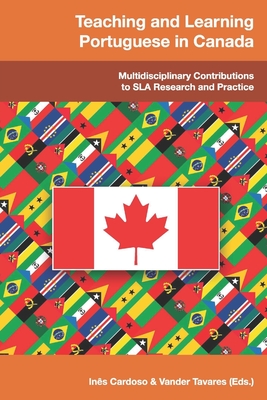 Teaching and Learning Portuguese in Canada: Multidisciplinary Contributions to SLA Research and Practice - Tavares, Vander, and Cardoso, Ins