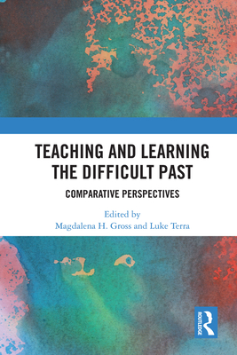 Teaching and Learning the Difficult Past: Comparative Perspectives - Gross, Magdalena H. (Editor), and Terra, Luke (Editor)