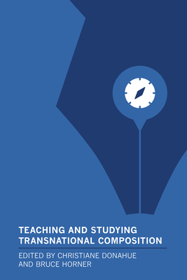 Teaching and Studying Transnational Composition - Donahue, Christiane (Editor), and Horner, Bruce (Editor)