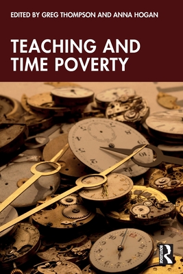 Teaching and Time Poverty: Understanding Workload and Work Intensification in Schools - Thompson, Greg (Editor), and Hogan, Anna (Editor)