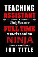 Teaching Assistant Only Because Full Time Multitasking Ninja Isn't An Official Job Title: Teacher Appreciation Gift: Blank Lined Notebook, Journal, diary to write in. Perfect Graduation Year End Gift for teachers ( alternative to Thank You Card )