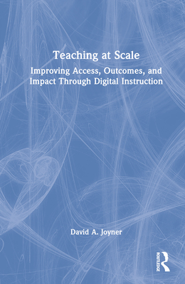 Teaching at Scale: Improving Access, Outcomes, and Impact Through Digital Instruction - Joyner, David A