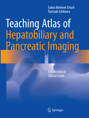 Teaching Atlas of Hepatobiliary and Pancreatic Imaging: A Collection of Clinical Cases - Erturk, Sukru Mehmet, and Ichikawa, Tomoaki