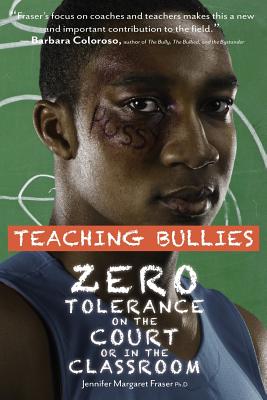 Teaching Bullies: Zero Tolerance in the Court or in the Classroom - Fraser Phd, Jennifer M