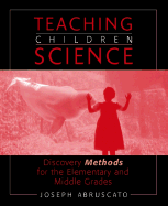 Teaching Children Science: Discovery Methods for the Elementary and Middle Grades - Abruscato, Joseph