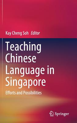 Teaching Chinese Language in Singapore: Efforts and Possibilities - Soh, Kay Cheng (Editor)