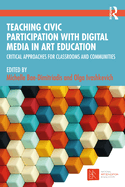 Teaching Civic Participation with Digital Media in Art Education: Critical Approaches for Classrooms and Communities