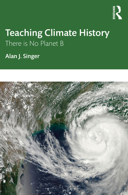 Teaching Climate History: There is No Planet B - Singer, Alan J