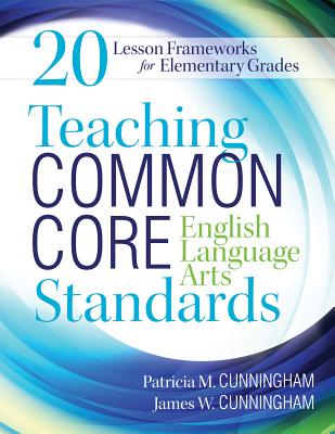 Teaching Common Core English Language Arts Standards: 20 Lesson Frameworks for Elementary Grades - Cunningham, Patricia M, and Cunningham, James W