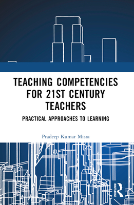 Teaching Competencies for 21st Century Teachers: Practical Approaches to Learning - Kumar Misra, Pradeep