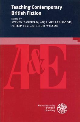 Teaching Contemporary British Fiction - Barfield, Steven (Editor), and Muller-Wood, Anja (Editor), and Tew, Philip (Editor)