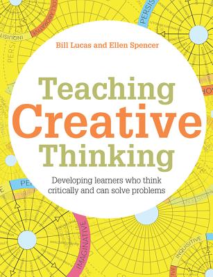 Teaching Creative Thinking: Developing learners who generate ideas and can think critically - Lucas, Bill, and Spencer, Ellen