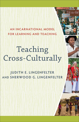 Teaching Cross-Culturally: An Incarnational Model for Learning and Teaching - Lingenfelter, Judith E, and Lingenfelter, Sherwood G