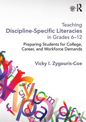 Teaching Discipline-Specific Literacies in Grades 6-12: Preparing Students for College, Career, and Workforce Demands - Zygouris-Coe, Vicky I