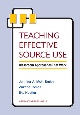 Teaching Effective Source Use: Classroom Approaches That Work - Mott-Smith, Jennifer, and Tomas, Zuzana, and Kostka, Ilka