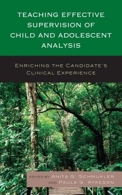 Teaching Effective Supervision of Child and Adolescent Analysis: Enriching the Candidate's Clinical Experience - Schmukler, Anita G. (Editor), and Atkeson, Paula G. (Editor)