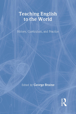 Teaching English to the World: History, Curriculum, and Practice - Braine, George (Editor)