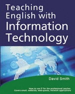Teaching English with Information Technology: How to Teach English Using the Internet, Software, and Email - For the Professional English Language Teacher - Smith, David (Editor), and Baber, Eric (Editor)