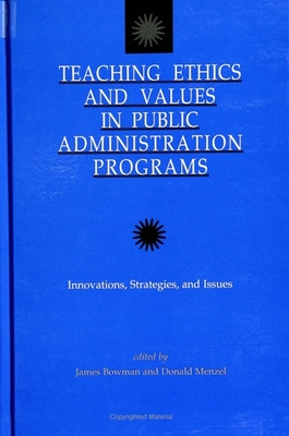 Teaching Ethics and Values in Public Administration Programs: Innovations, Strategies, and Issues - Bowman, James S, Dr. (Editor), and Menzel, Donald C (Editor)