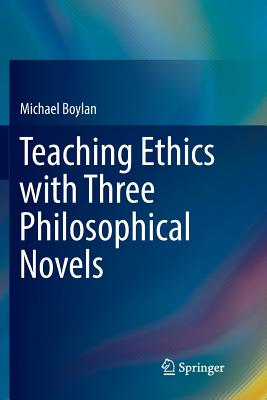 Teaching Ethics with Three Philosophical Novels - Boylan, Michael