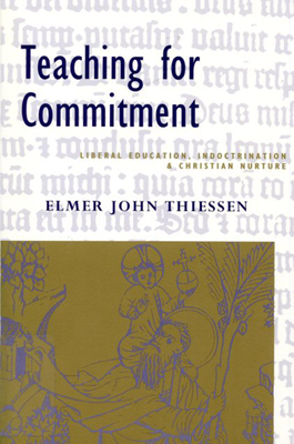 Teaching for Commitment: Liberal Education, Indoctrination, and Christian Nurture - Thiessen, Elmer John