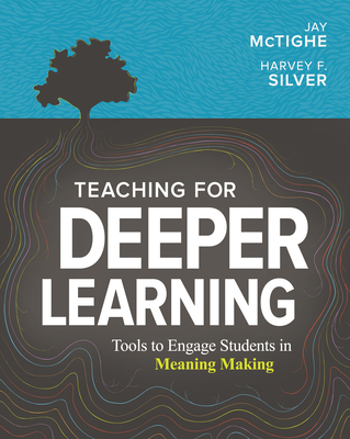 Teaching for Deeper Learning: Tools to Engage Students in Meaning Making - McTighe, Jay, and Silver, Harvey F