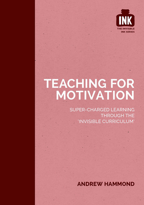 Teaching for Motivation: Super-charged learning through 'The Invisible Curriculum' - Hammond, Andrew