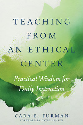 Teaching from an Ethical Center: Practical Wisdom for Daily Instruction - Furman, Cara E, and Hansen, David (Foreword by)