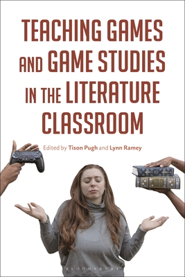 Teaching Games and Game Studies in the Literature Classroom - Pugh, Tison (Editor), and Ramey, Lynn (Editor)