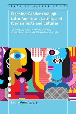 Teaching Gender Through Latin American, Latino, and Iberian Texts and Cultures - Gmez, Leila, and Horno-Delgado, Asuncin, and Long, Mary K