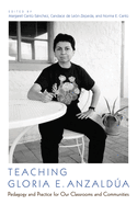 Teaching Gloria E. Anzalda: Pedagogy and Practice for Our Classrooms and Communities